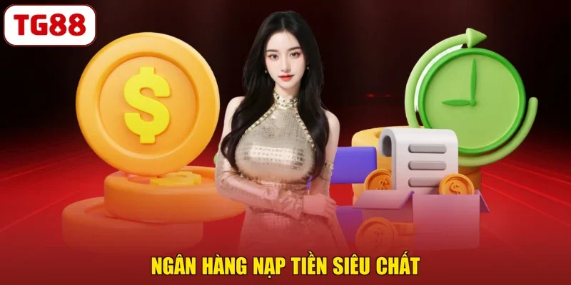 Ngân hàng nạp tiền siêu chất